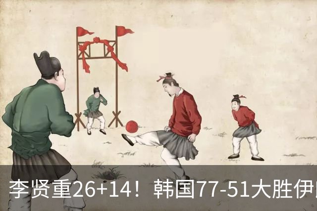 李贤重26+14！韩国77-51大胜伊朗，率先晋级决赛，中国男篮夺冠更难了